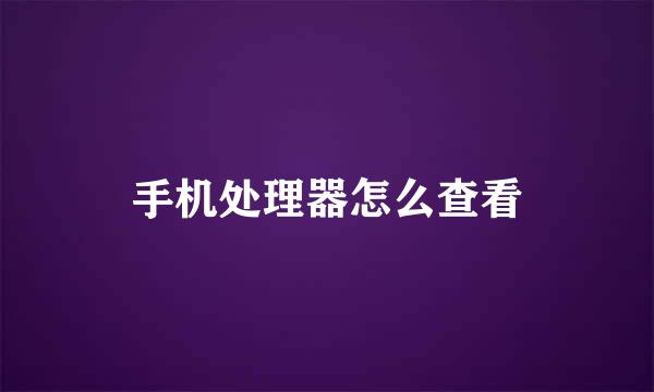 手机处理器怎么查看