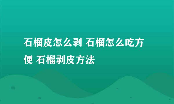石榴皮怎么剥 石榴怎么吃方便 石榴剥皮方法