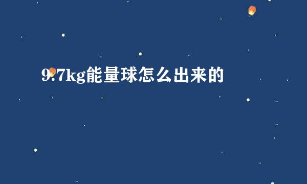 9.7kg能量球怎么出来的