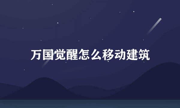 万国觉醒怎么移动建筑