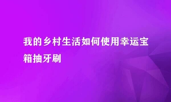 我的乡村生活如何使用幸运宝箱抽牙刷