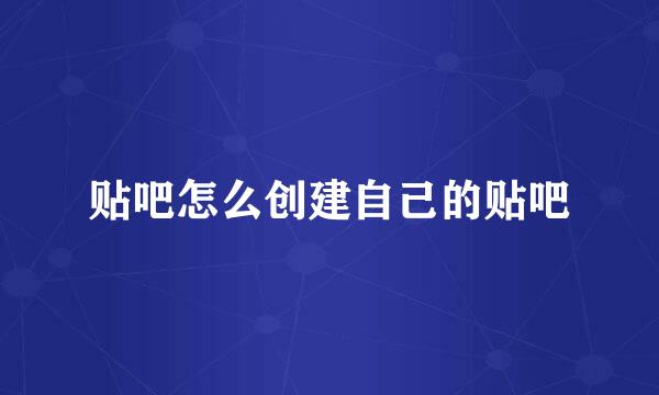贴吧怎么创建自己的贴吧