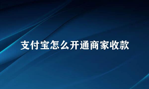 支付宝怎么开通商家收款