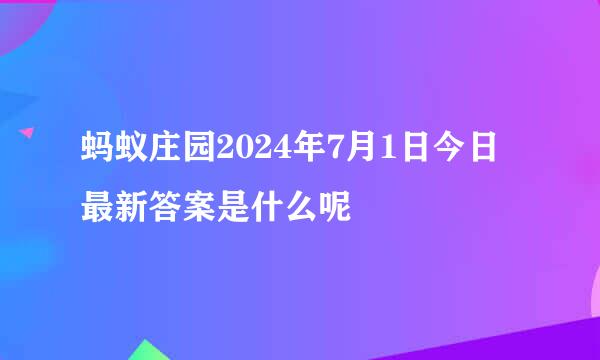 蚂蚁庄园2024年7月1日今日最新答案是什么呢