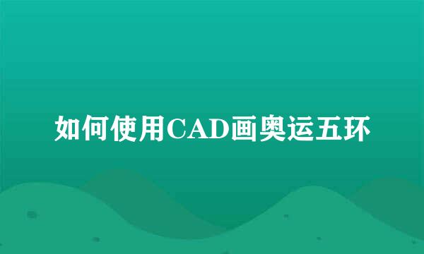如何使用CAD画奥运五环