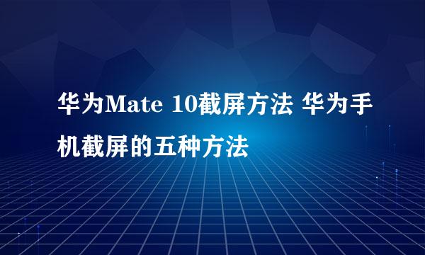 华为Mate 10截屏方法 华为手机截屏的五种方法