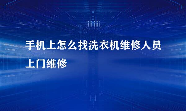 手机上怎么找洗衣机维修人员上门维修