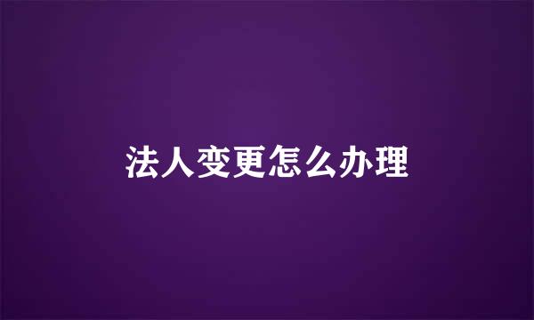 法人变更怎么办理