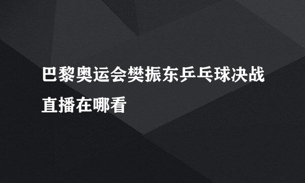 巴黎奥运会樊振东乒乓球决战直播在哪看