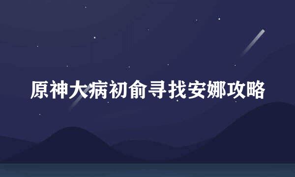 原神大病初俞寻找安娜攻略