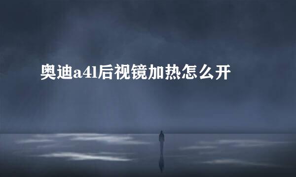 奥迪a4l后视镜加热怎么开