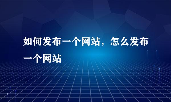 如何发布一个网站，怎么发布一个网站