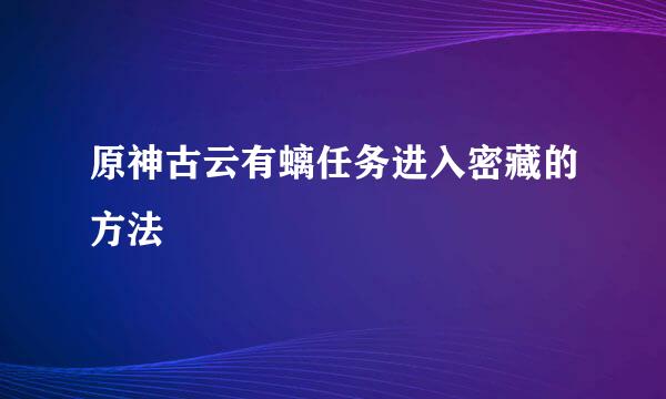 原神古云有螭任务进入密藏的方法