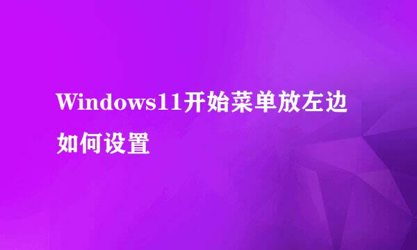 Windows11开始菜单放左边如何设置