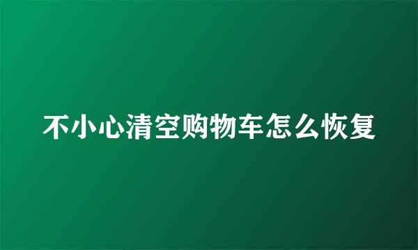 不小心清空购物车怎么恢复