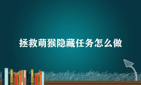 拯救萌猴隐藏任务怎么做