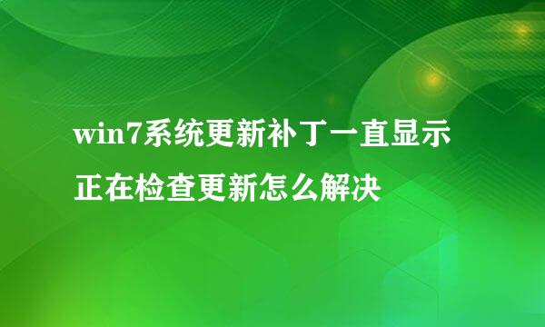 win7系统更新补丁一直显示正在检查更新怎么解决