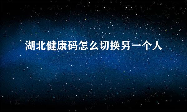 湖北健康码怎么切换另一个人