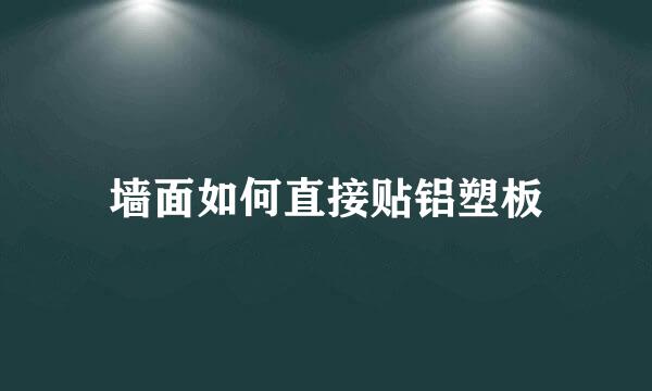 墙面如何直接贴铝塑板