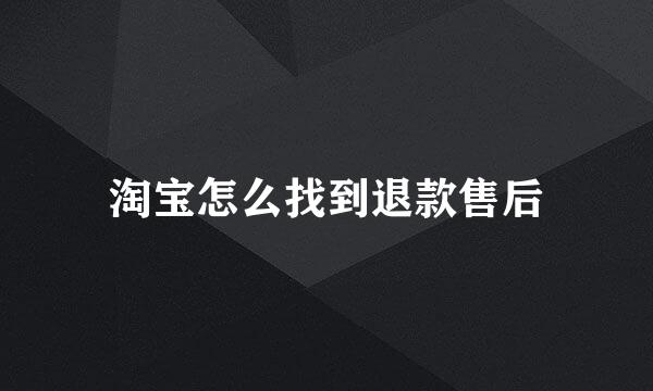 淘宝怎么找到退款售后