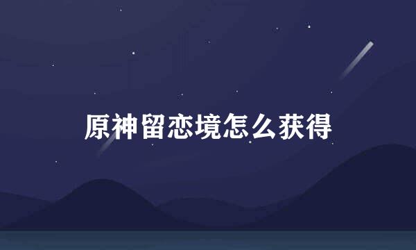 原神留恋境怎么获得