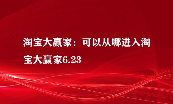 淘宝大赢家：可以从哪进入淘宝大赢家6.23