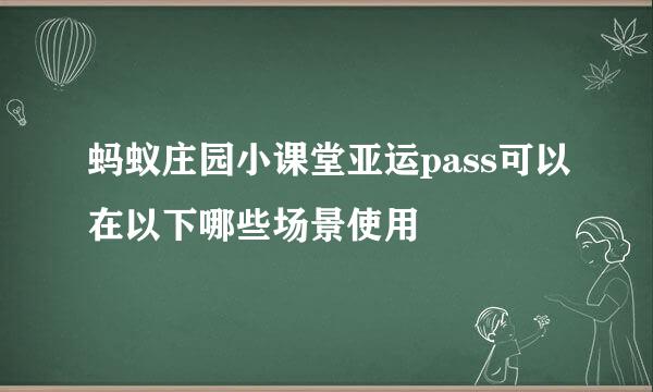 蚂蚁庄园小课堂亚运pass可以在以下哪些场景使用