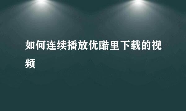 如何连续播放优酷里下载的视频