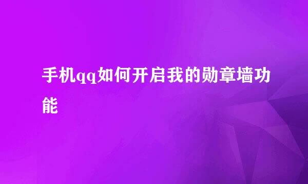 手机qq如何开启我的勋章墙功能