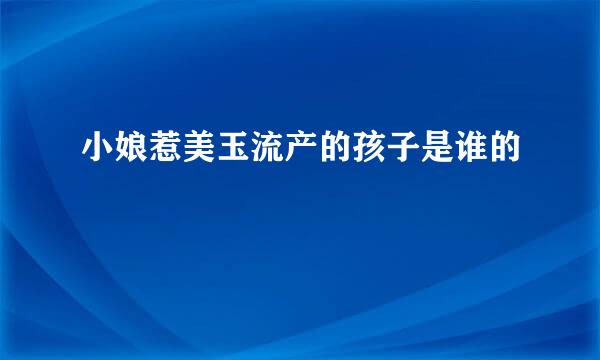 小娘惹美玉流产的孩子是谁的