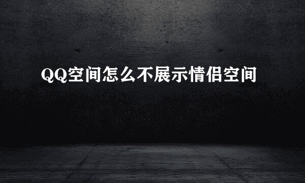 QQ空间怎么不展示情侣空间