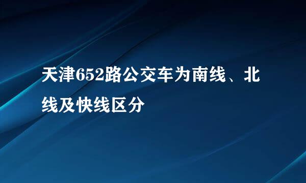 天津652路公交车为南线、北线及快线区分
