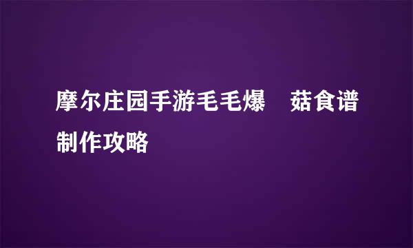 摩尔庄园手游毛毛爆囧菇食谱制作攻略