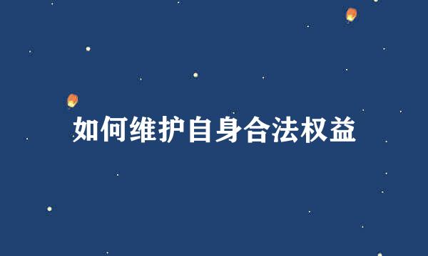如何维护自身合法权益