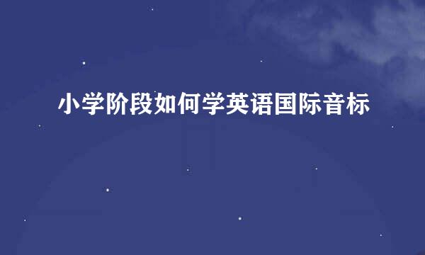 小学阶段如何学英语国际音标