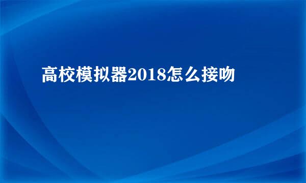 高校模拟器2018怎么接吻