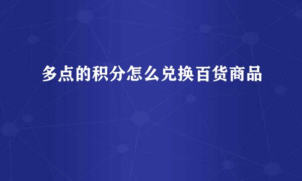 多点的积分怎么兑换百货商品