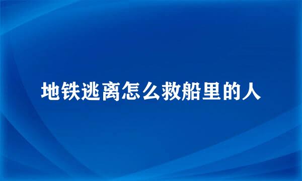 地铁逃离怎么救船里的人