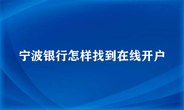 宁波银行怎样找到在线开户