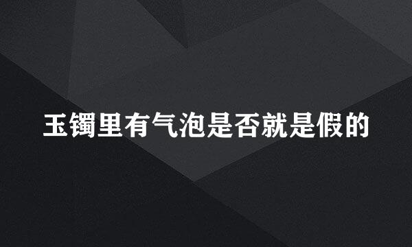 玉镯里有气泡是否就是假的