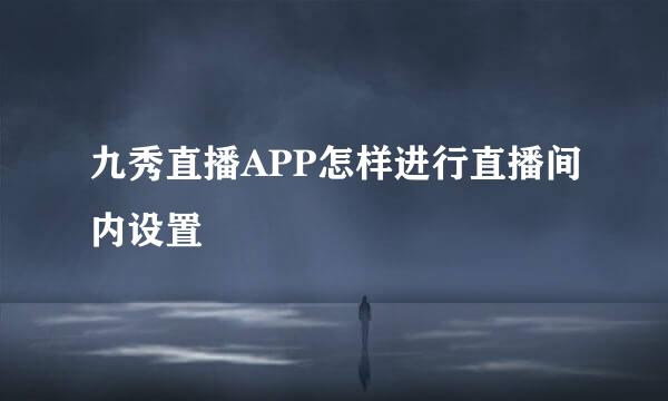 九秀直播APP怎样进行直播间内设置