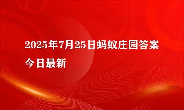 2025年7月25日蚂蚁庄园答案今日最新