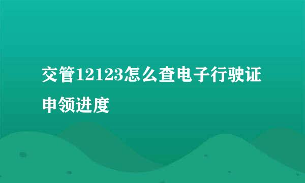 交管12123怎么查电子行驶证申领进度