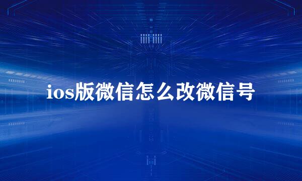 ios版微信怎么改微信号