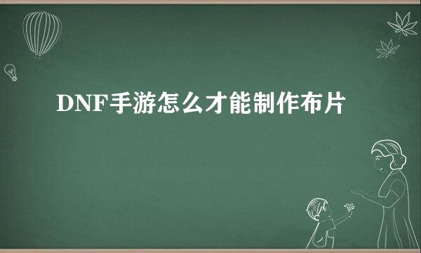 DNF手游怎么才能制作布片