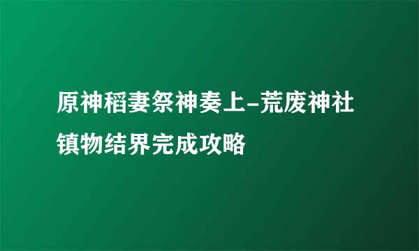 原神稻妻祭神奏上-荒废神社镇物结界完成攻略