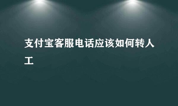 支付宝客服电话应该如何转人工