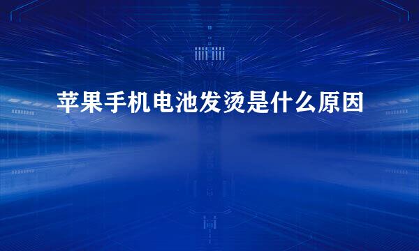 苹果手机电池发烫是什么原因