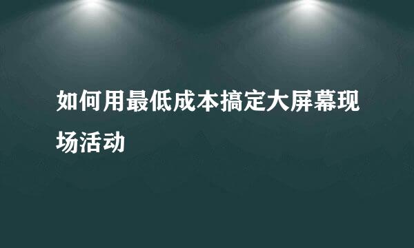 如何用最低成本搞定大屏幕现场活动