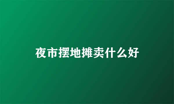 夜市摆地摊卖什么好